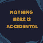 Text 'NOTHING HERE IS ACCIDENTAL' -Soul Sister since 1969