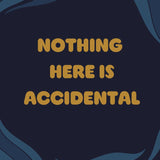 Text 'NOTHING HERE IS ACCIDENTAL' -Soul Sister since 1969